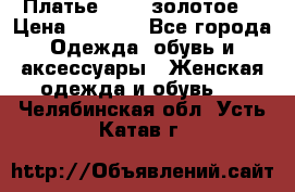 Платье Luna  золотое  › Цена ­ 6 500 - Все города Одежда, обувь и аксессуары » Женская одежда и обувь   . Челябинская обл.,Усть-Катав г.